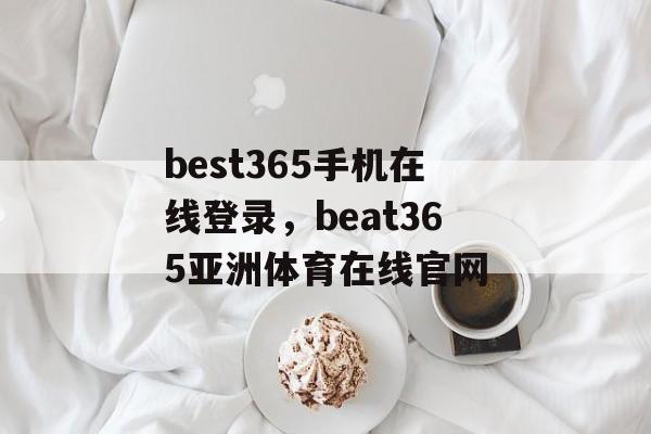 best365手机在线登录，beat365亚洲体育在线官网