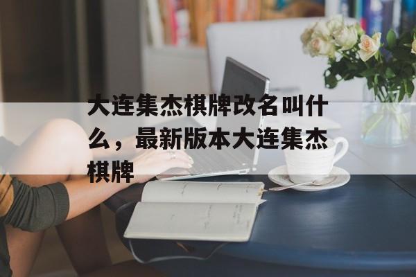 大连集杰棋牌改名叫什么，最新版本大连集杰棋牌